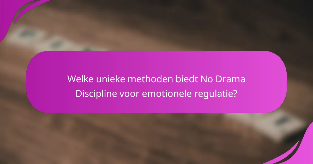 Welke unieke methoden biedt No Drama Discipline voor emotionele regulatie?