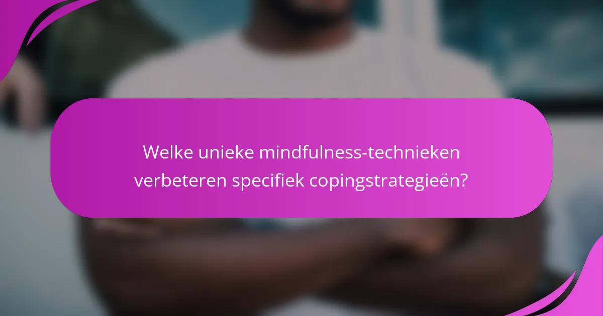 Welke unieke mindfulness-technieken verbeteren specifiek copingstrategieën?