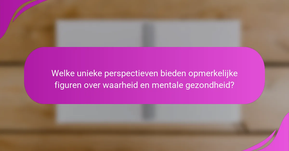 Welke unieke perspectieven bieden opmerkelijke figuren over waarheid en mentale gezondheid?