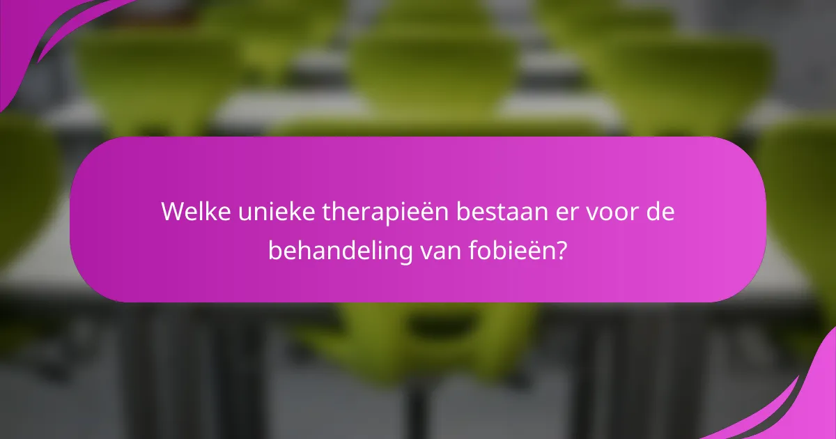 Welke unieke therapieën bestaan er voor de behandeling van fobieën?