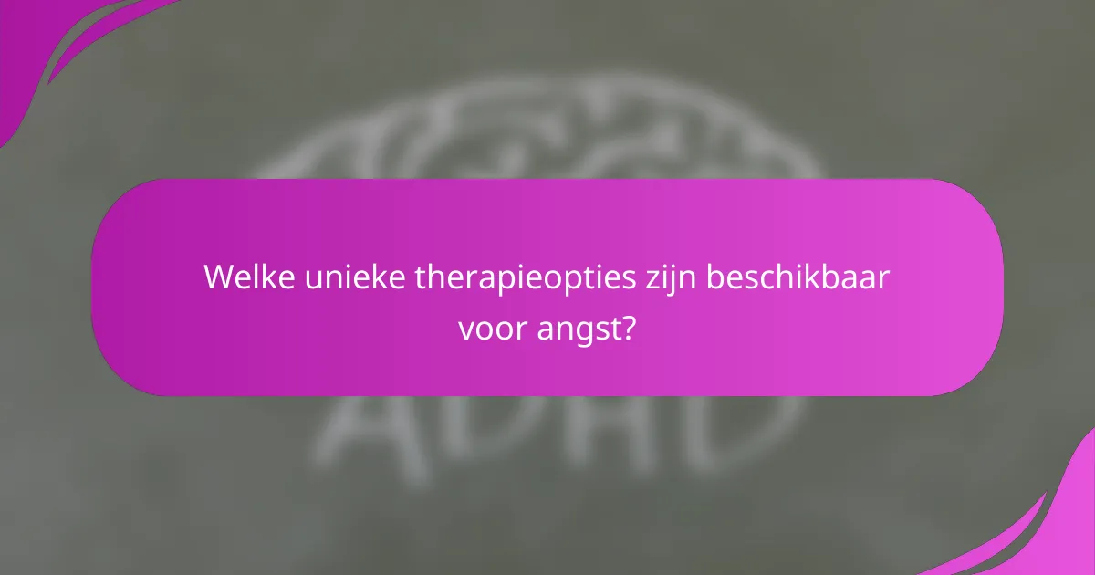 Welke unieke therapieopties zijn beschikbaar voor angst?