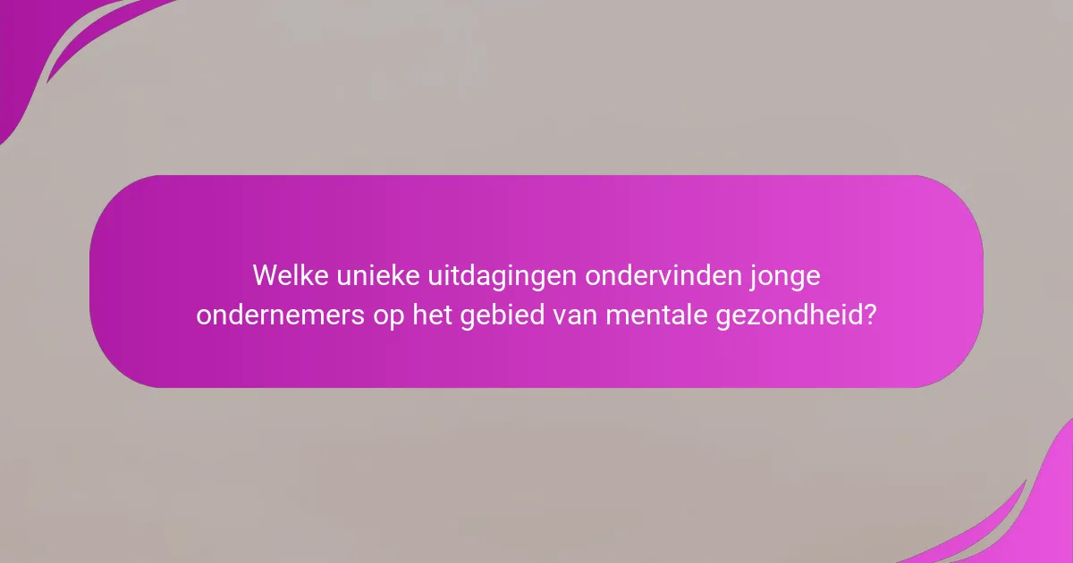 Welke unieke uitdagingen ondervinden jonge ondernemers op het gebied van mentale gezondheid?