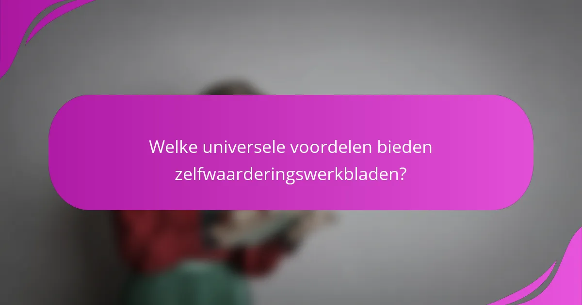 Welke universele voordelen bieden zelfwaarderingswerkbladen?