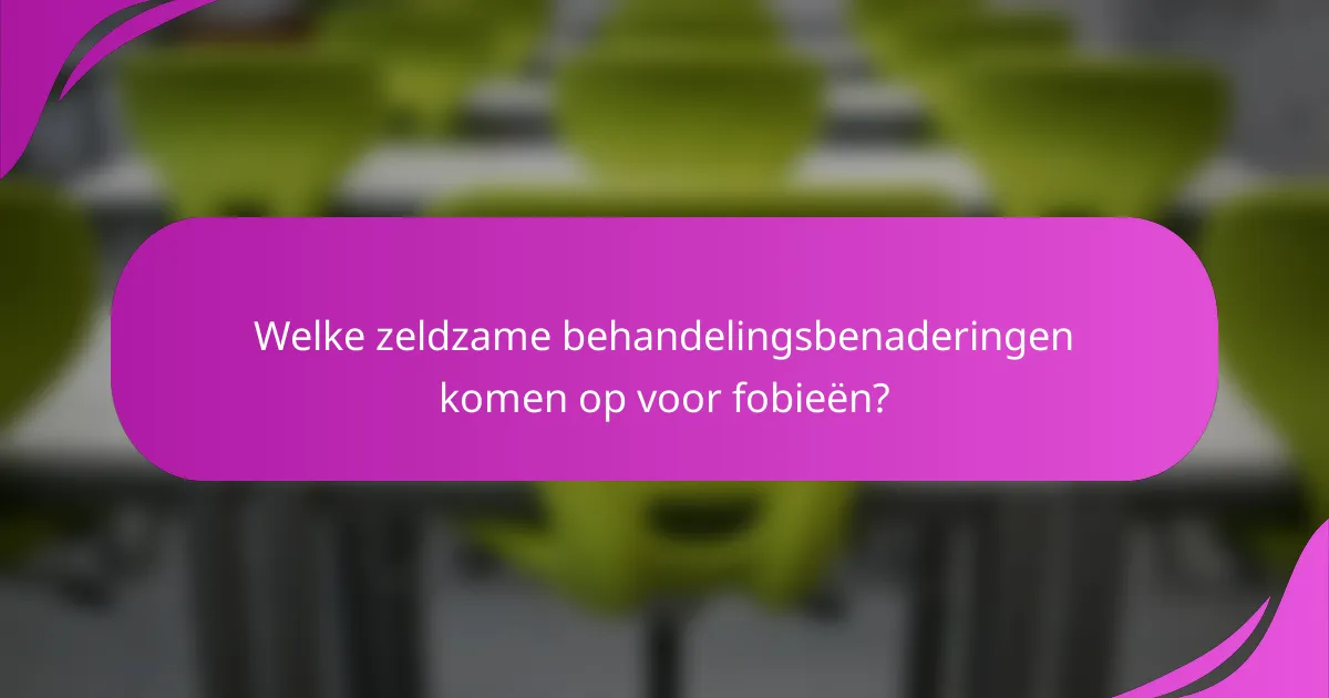 Welke zeldzame behandelingsbenaderingen komen op voor fobieën?