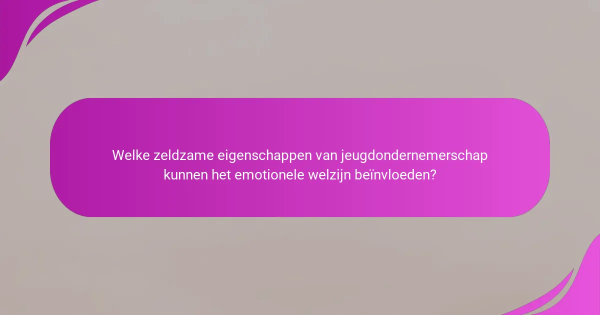 Welke zeldzame eigenschappen van jeugdondernemerschap kunnen het emotionele welzijn beïnvloeden?