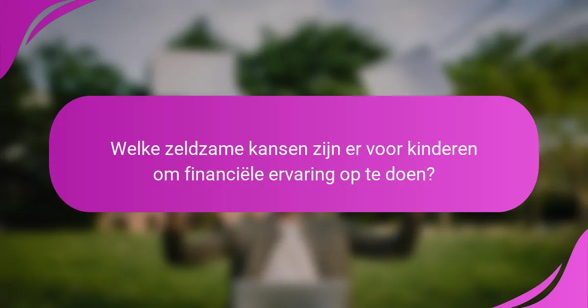 Welke zeldzame kansen zijn er voor kinderen om financiële ervaring op te doen?