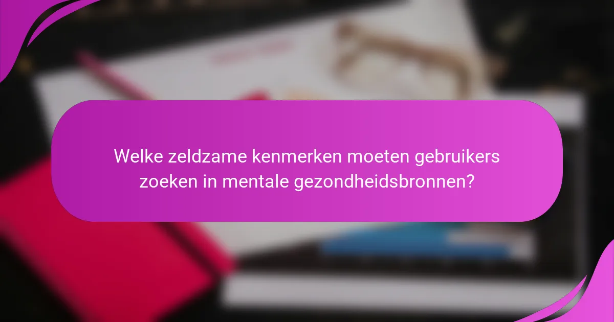 Welke zeldzame kenmerken moeten gebruikers zoeken in mentale gezondheidsbronnen?
