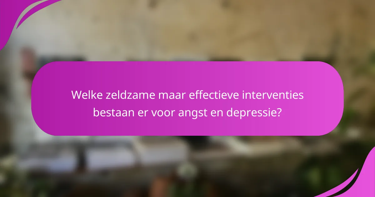 Welke zeldzame maar effectieve interventies bestaan er voor angst en depressie?