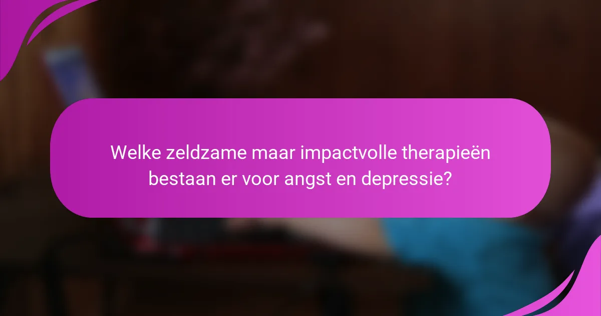 Welke zeldzame maar impactvolle therapieën bestaan er voor angst en depressie?