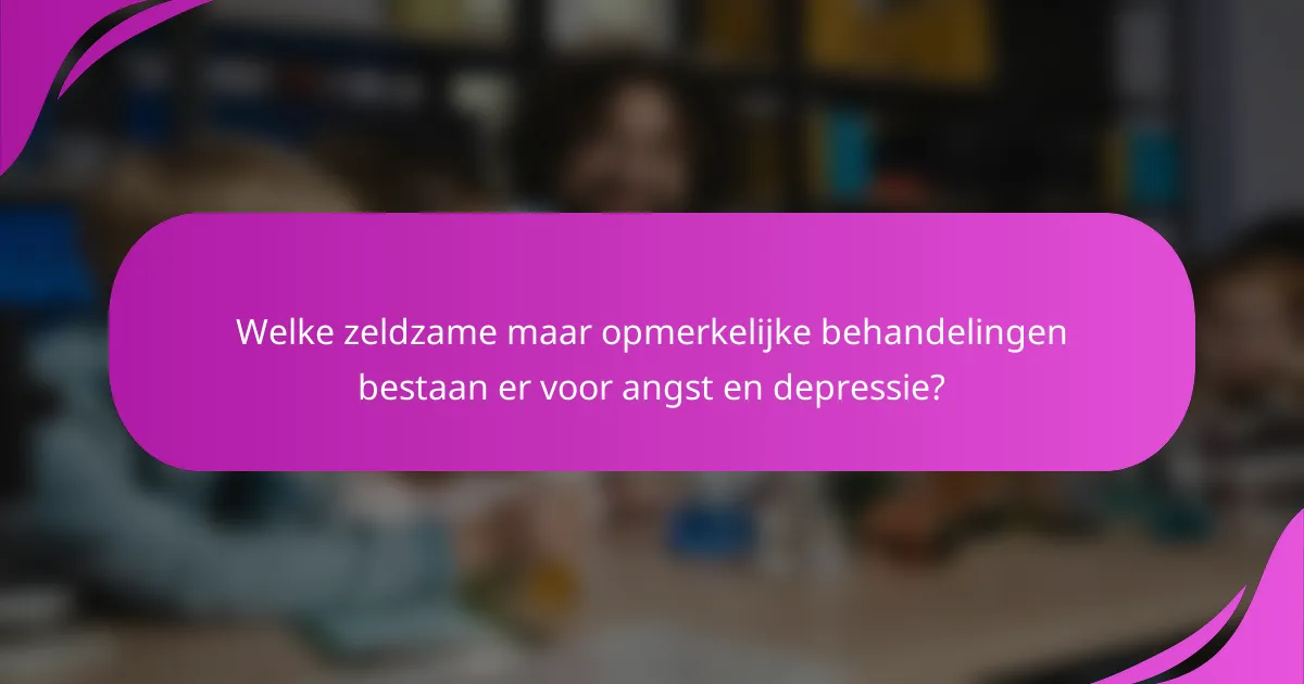 Welke zeldzame maar opmerkelijke behandelingen bestaan er voor angst en depressie?