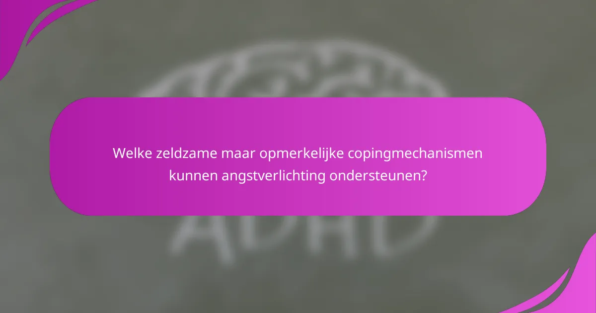 Welke zeldzame maar opmerkelijke copingmechanismen kunnen angstverlichting ondersteunen?